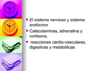    El sistema nervioso y sistema
    endócrino
   Catecolaminas, adrenalina y
    cortisona.
    reacciones cardio-vasculares,
    digestivas y metabólicas.
 