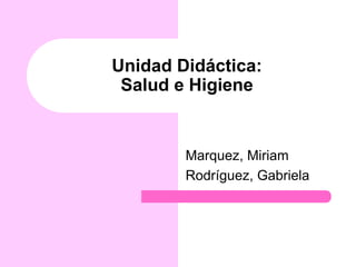 Unidad Didáctica:
 Salud e Higiene


        Marquez, Miriam
        Rodríguez, Gabriela
 