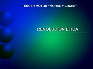 REVOLUCIÓN ÉTICA TERCER MOTOR “MORAL Y LUCES” 