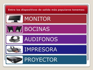 Entre los dispositivos de salida más populares tenemos: