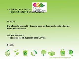 - NOMBRE DEL EVENTO: Taller de Folclor y Grafías Musicales Objetivo.  Fortalecer la formación docente para un desempeño más eficiente con sus alumnos/as -PARTICIPANTES:  Docentes Red Educación para La Vida Fecha.  