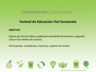 COMPONENTE:  CIUDADANIA Festival de Educación Vial Sonsonate OBJETIVO:  Educar por forma lúdica a población estudiantil de primero y segundo ciclo en las señales de transito. Participantes  estudiantes, maestros y padres de familia 