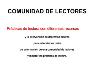 COMUNIDAD DE LECTORES
Prácticas de lectura con diferentes recursos
y la intervención de diferentes actores
para extender l...