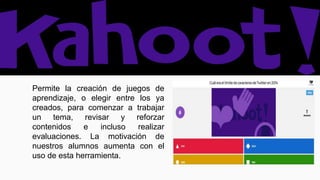 Permite la creación de juegos de
aprendizaje, o elegir entre los ya
creados, para comenzar a trabajar
un tema, revisar y reforzar
contenidos e incluso realizar
evaluaciones. La motivación de
nuestros alumnos aumenta con el
uso de esta herramienta.
 