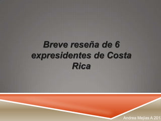 Breve reseña de 6
expresidentes de Costa
Rica

Andrea Mejías A 2013

 