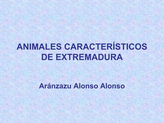 ANIMALES CARACTERÍSTICOS
    DE EXTREMADURA


    Aránzazu Alonso Alonso
 