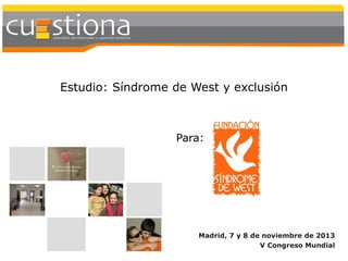 Estudio: Síndrome de West y exclusión

Para:

Madrid, 7 y 8 de noviembre de 2013
V Congreso Mundial

1

 