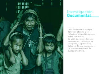 Investigación
Documental
Constituye una estrategia
donde se observa y se
reflexiona sistemáticamente
sobre realidades.
Se usan diferentes tipos de
documentos, se indaga, se
interpreta, se presentan
datos e informaciones sobre
un tema determinado de
cualquier ciencia.
 