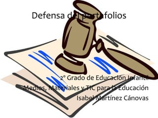 Defensa del portafolios




           2º Grado de Educación Infantil
Medios, Materiales y TIC para la Educación
                 Isabel Martínez Cánovas
 