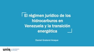 El régimen jurídico de los
hidrocarburos en
Venezuela y la transición
energética
Daniel Graterol Araque
 