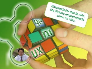 Emprendedor desde niño. Me divierto emprendiendo como un niño.