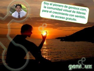 Soy el pionero de genioux.com, la comunidad virtual de líderes para el crecimiento con sentido, de acceso gratuito.