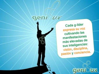Cada g-líder expresa su voz cultivando las manifestaciones más elevadas de sus inteligencias: visión, disciplina, pasión y conciencia.