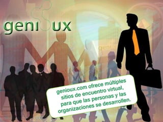 genioux.com ofrece múltiples sitios de encuentro virtual, para que las personas y las organizaciones se desarrollen.