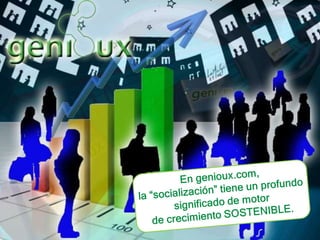 En genioux.com, la “socialización” tiene un profundo significado de motor de crecimiento SOSTENIBLE.