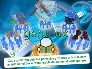 Cada g-líder respeta los principios y valores universales y acepta ser el único responsable del contenido que genere.