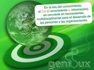 En la era del conocimiento, el CoI (Conocimiento oInformación)se convierte en herramientas multidisciplinarias para el desarrollo de las personas y las organizaciones.