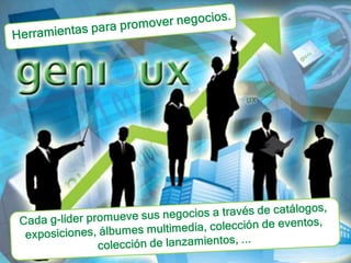 Herramientas para promover negocios.Cada g-líder promueve sus negocios a través de catálogos, exposiciones, álbumes multimedia, colección de eventos, colección de lanzamientos, ... 