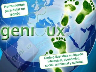 Herramientas para dejar un legado.Cada g-líder deja su legadointelectual, económico, social, ambiental y cultural. 