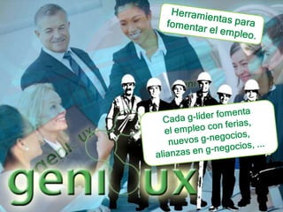 Herramientas para fomentar el empleo.Cada g-líder fomenta el empleo con ferias, nuevos g-negocios, alianzas en g-negocios, ... 