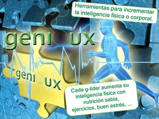 Herramientas para incrementar la inteligencia física o corporal.Cada g-líder aumenta su inteligencia física con nutrición sabia, ejercicios, buen estrés, ... 