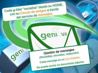 Cada g-líder “socializa” desde su HOME, con su Círculo de amigos a través del servicio de mensajes.Gestión de mensajes(Recibidos, enviados, redacción).Cada mensaje es un CoI Unitario.Se puede enviar un documento adjunto.