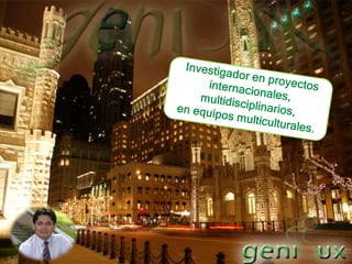 Investigador en proyectos internacionales, multidisciplinarios, en equipos multiculturales.