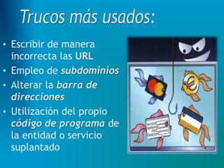 • Escribir de manera
incorrecta las URL
• Empleo de subdominios
• Alterar la barra de
direcciones
• Utilización del propio
código de programa de
la entidad o servicio
suplantado