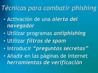 • Activación de una alerta del
navegador
• Utilizar programas antiphishing
• Utilizar filtros de spam
• Introducir “preguntas secretas”
• Añadir en las páginas de internet
herramientas de verificación