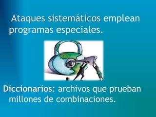 Ataques sistemáticos emplean
programas especiales.
Diccionarios: archivos que prueban
millones de combinaciones.
