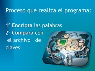 Proceso que realiza el programa:
1º Encripta las palabras
2º Compara con
el archivo de
claves.
