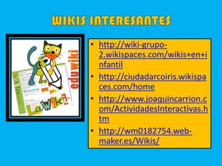 • http://wiki-grupo-
2.wikispaces.com/wikis+en+i
nfantil
• http://ciudadarcoiris.wikispa
ces.com/home
• http://www.joaquincarrion.c
om/ActividadesInteractivas.h
tm
• http://wm0182754.web-
maker.es/Wikis/
 