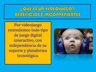 Por videojuego
entendemos todo tipo
de juego digital
interactivo, con
independencia de su
soporte y plataforma
tecnológica.
 