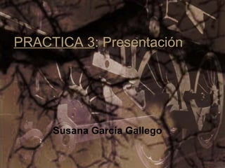 Susana García Gallego PRACTICA 3 : Presentación   