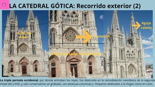 LA CATEDRAL GÓTICA: Recorrido exterior (2)
La triple portada occidental, por donde entraban los reyes, fue destruida en la remodelación neoclásica de la segunda
mitad del s.XVIII, y solo conservamos un grabado, con estatuas-columnas y tímpanos dedicados a la Virgen como en León.
Aguja
calada
Triple portada remodelada
Rosetón
´Galería de
Reyes
 