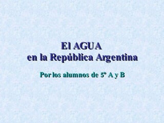 El AGUA  en la República Argentina Por los alumnos de 5º A y B 