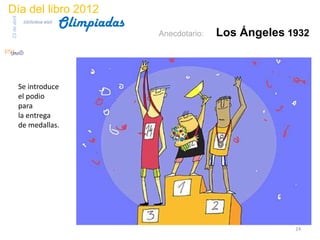 Día del libro 2012
                                  Olimpiadas
23 de abril
               biblioteca etsit

                                               Anecdotario:   Los Ángeles 1932



              Se introduce
              el podio
              para
              la entrega
              de medallas.




                                                                           24
 