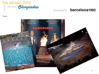 Día del libro 2012
                                 Olimpiadas
23 de abril
              biblioteca etsit

                                              Anecdotario:   barcelona1992




                                                                       51
 