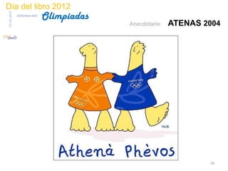Día del libro 2012
                                 Olimpiadas
23 de abril
              biblioteca etsit

                                              Anecdotario:   ATENAS 2004




                                                                     58
 