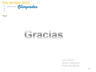Día del libro 2012
                                 Olimpiadas
23 de abril
              biblioteca etsit




                                              Luz Ladero
                                              Beatriz lapayese
                                              Rocío fernández
                                                                 68
 