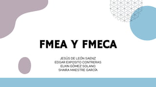 FMEA Y FMECA
JESÚS DE LEÓN SAENZ
EDGAR EXPOSITO CONTRERAS
ELKIN GÓMEZ SOLANO
SHAIRA MAESTRE GARCÍA
 