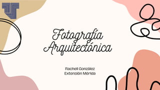 Fotografía
Arquitectónica
Rachell González
Extensión Mérida
 