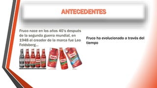 Fruco nace en los años 40’s después
de la segunda guerra mundial, en
1948 el creador de la marca fue Leo
Feldsberg...
Fruco ha evolucionado a través del
tiempo