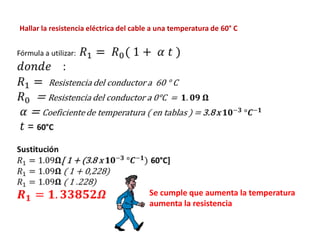 Hallar la resistencia eléctrica del cable a una temperatura de 60° C

Se cumple que aumenta la temperatura
aumenta la resistencia

 