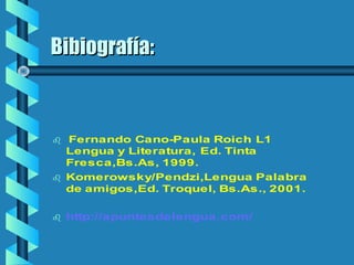 Bibiografía:Bibiografía:
 Fernando Cano-Paula Roich L1
Lengua y Literatura, Ed. Tinta
Fresca,Bs.As, 1999.
 Komerowsky/Pendzi,Lengua Palabra
de amigos,Ed. Troquel, Bs.As., 2001.
 http://apuntesdelengua.com/
 