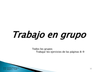 Trabajo en grupo
32
Prof. Fredes Rodríguez
Prof. Miguel L. Colón
Todos los grupos
Trabajar los ejercicios de las páginas 8-9
 