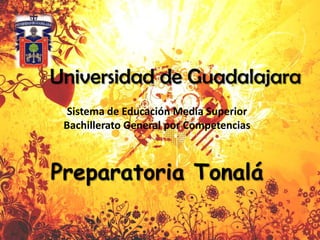 Universidad de Guadalajara Sistema de Educación Media Superior Bachillerato General por Competencias Preparatoria Tonalá 