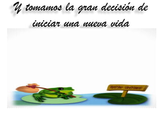 Y tomamos la gran decisión de
    iniciar una nueva vida
 