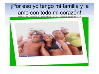 ¡Por eso yo tengo mi familia y la
   amo con todo mi corazón!
 