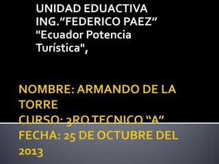 UNIDAD EDUACTIVA
ING.”FEDERICO PAEZ”
"Ecuador Potencia
Turística",

 